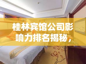 桂林賓館公司影響力排名揭秘,探秘其在當(dāng)?shù)氐牡匚慌c影響力
