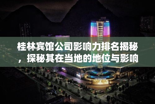 桂林賓館公司影響力排名揭秘,探秘其在當(dāng)?shù)氐牡匚慌c影響力