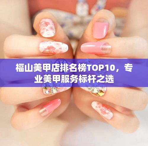 福山美甲店排名榜TOP10,專業美甲服務標桿之選