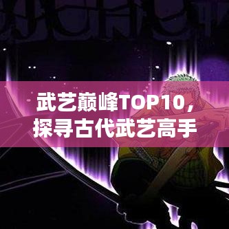 武藝巔峰TOP10,探尋古代武藝高手排名