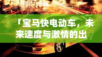 「寶馬快電動車，未來速度與激情的出行新選擇」