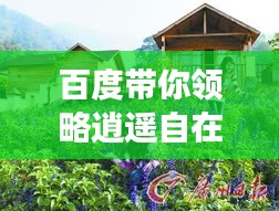 百度帶你領略逍遙自在的鄉村生活——逍遙小村探索之旅