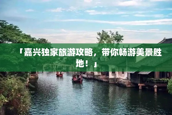「嘉興獨家旅游攻略，帶你暢游美景勝地！」