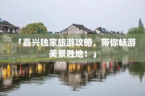 「嘉興獨家旅游攻略,帶你暢游美景勝地!」