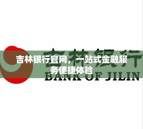 吉林銀行官網，一站式金融服務便捷體驗