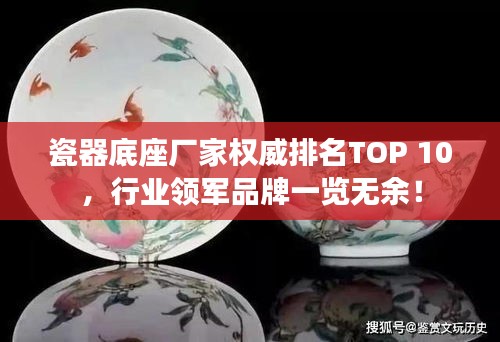 瓷器底座廠家權(quán)威排名TOP 10，行業(yè)領軍品牌一覽無余！