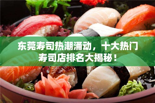 東莞壽司熱潮涌動，十大熱門壽司店排名大揭秘！