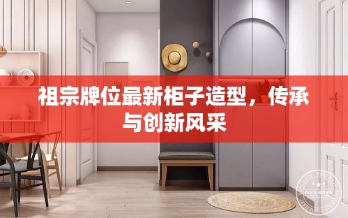 祖宗牌位最新柜子造型,傳承與創(chuàng)新風(fēng)采