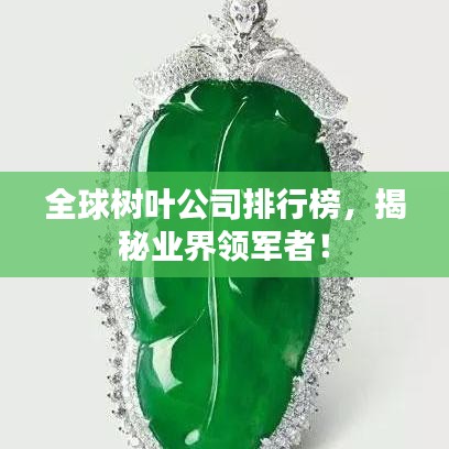 全球樹葉公司排行榜,揭秘業界領軍者!