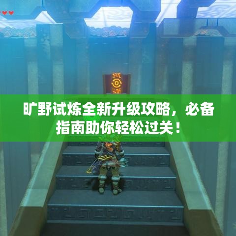 曠野試煉全新升級攻略,必備指南助你輕松過關(guān)!