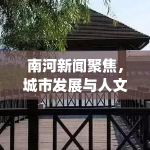 南河新聞聚焦,城市發展與人文情懷的和諧交融