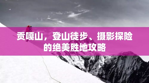 貢嘎山,登山徒步、攝影探險的絕美勝地攻略