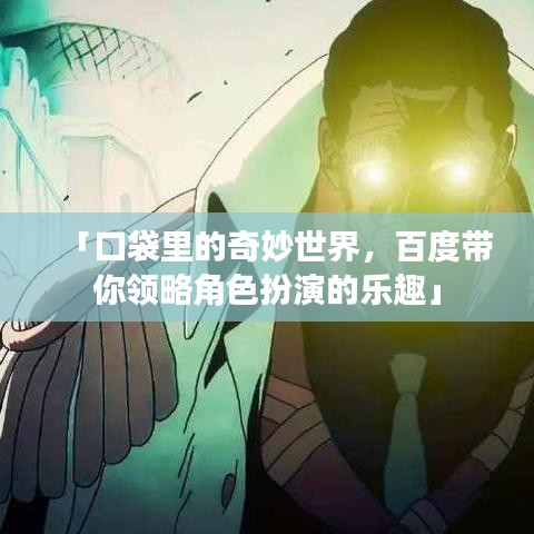 「口袋里的奇妙世界，百度帶你領(lǐng)略角色扮演的樂趣」