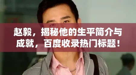 趙毅,揭秘他的生平簡介與成就,百度收錄熱門標(biāo)題!