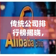 傳統(tǒng)公司排行榜揭曉,行業(yè)巨頭影響力和實(shí)力大揭秘