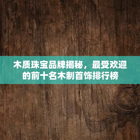 木質珠寶品牌揭秘，最受歡迎的前十名木制首飾排行榜