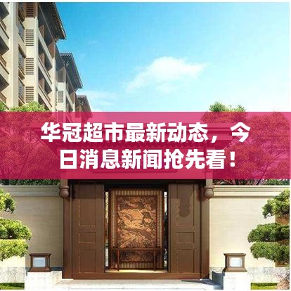 華冠超市最新動態,今日消息新聞搶先看!