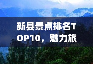 新縣景點(diǎn)排名TOP10,魅力旅游勝地探索