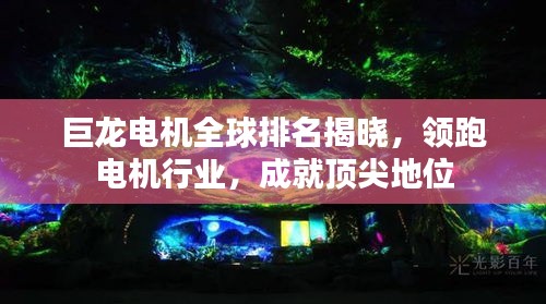 巨龍電機(jī)全球排名揭曉,領(lǐng)跑電機(jī)行業(yè),成就頂尖地位