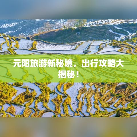 元陽旅游新秘境,出行攻略大揭秘!