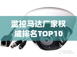 監控馬達廠家權威排名TOP10，行業領軍品牌一覽無余！