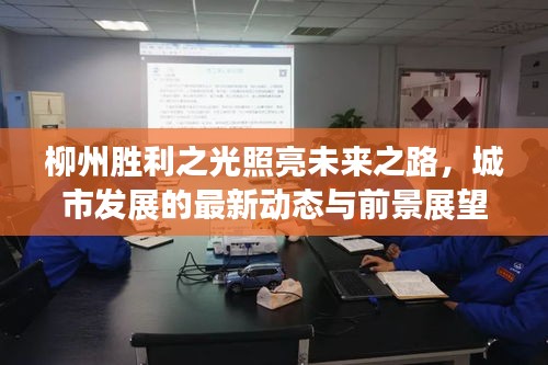 柳州勝利之光照亮未來之路,城市發(fā)展的最新動態(tài)與前景展望