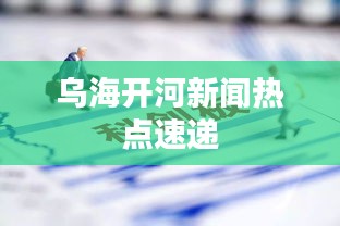 烏海開河新聞熱點速遞
