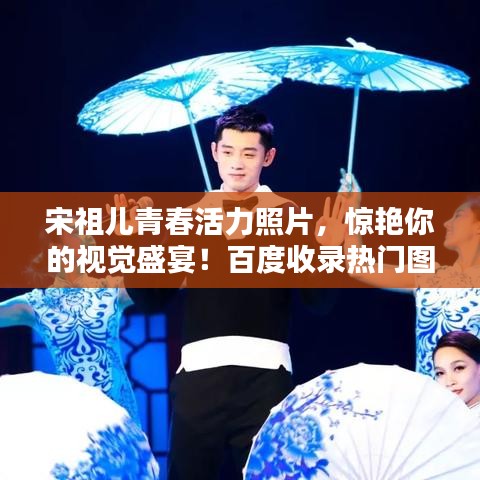 宋祖兒青春活力照片,驚艷你的視覺盛宴!百度收錄熱門圖片欣賞