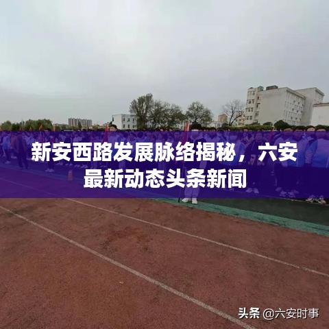 新安西路發展脈絡揭秘,六安最新動態頭條新聞