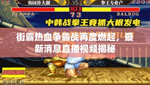 街霸熱血爭霸戰再度燃起,最新消息直播視頻揭秘
