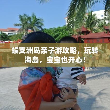 蜈支洲島親子游攻略，玩轉(zhuǎn)海島，寶寶也開心！