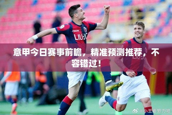 意甲今日賽事前瞻,精準預測推薦,不容錯過!