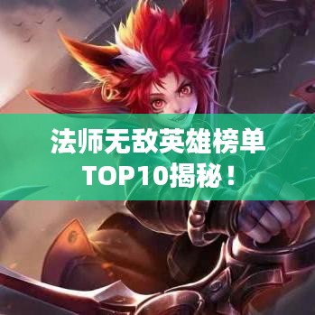 法師無敵英雄榜單TOP10揭秘！