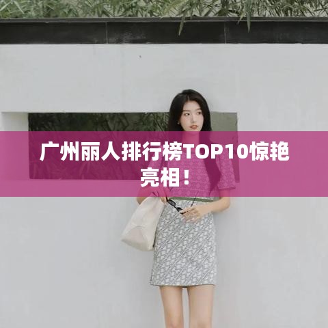 廣州麗人排行榜TOP10驚艷亮相!