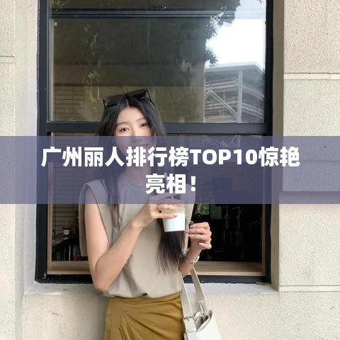廣州麗人排行榜TOP10驚艷亮相!