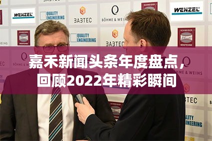 嘉禾新聞頭條年度盤點,回顧2022年精彩瞬間