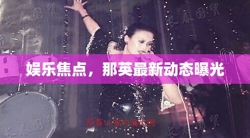 娛樂焦點,那英最新動態曝光