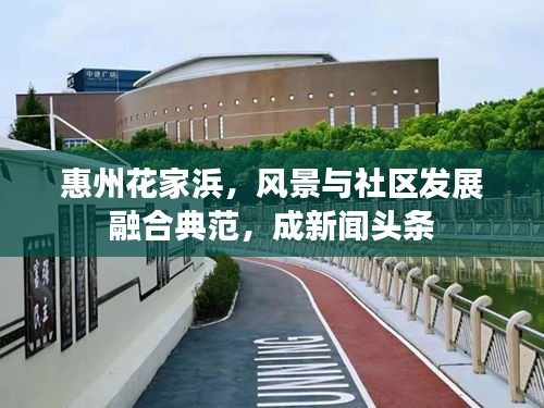 惠州花家浜,風(fēng)景與社區(qū)發(fā)展融合典范,成新聞頭條