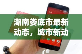 湖南婁底市最新動態，城市新動向與發展亮點一網打盡
