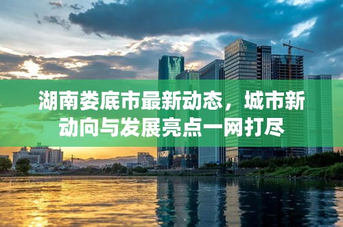 湖南婁底市最新動(dòng)態(tài),城市新動(dòng)向與發(fā)展亮點(diǎn)一網(wǎng)打盡