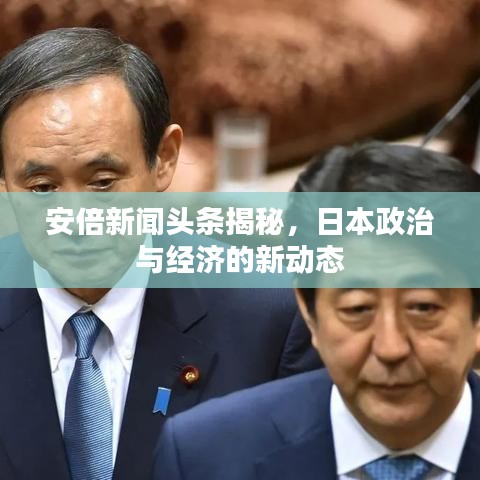 安倍新聞頭條揭秘,日本政治與經濟的新動態