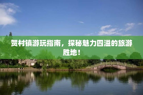 賀村鎮(zhèn)游玩指南，探秘魅力四溢的旅游勝地！