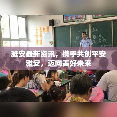 雅安最新資訊，攜手共創平安雅安，邁向美好未來