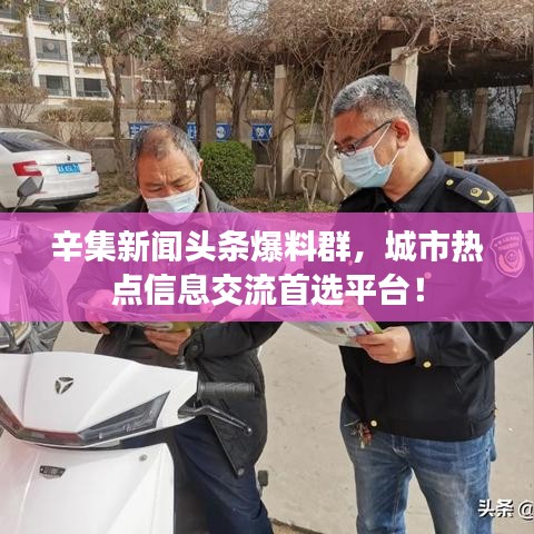 辛集新聞頭條爆料群,城市熱點信息交流首選平臺!