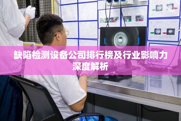 缺陷檢測設備公司排行榜及行業影響力深度解析