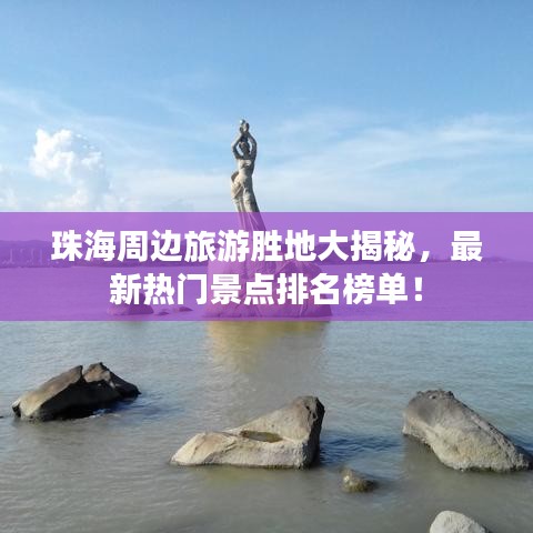 珠海周邊旅游勝地大揭秘,最新熱門景點(diǎn)排名榜單!