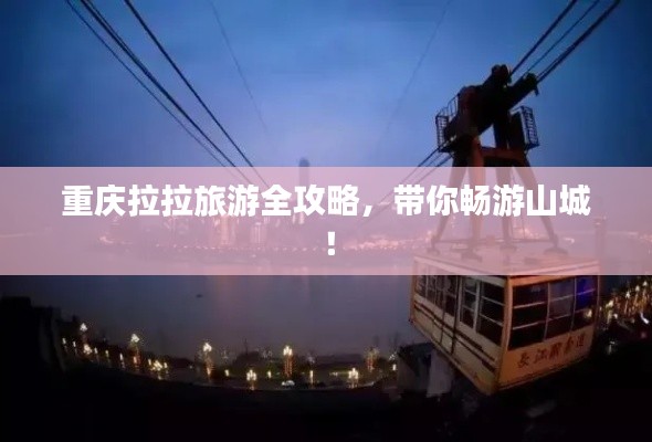 重慶拉拉旅游全攻略,帶你暢游山城!