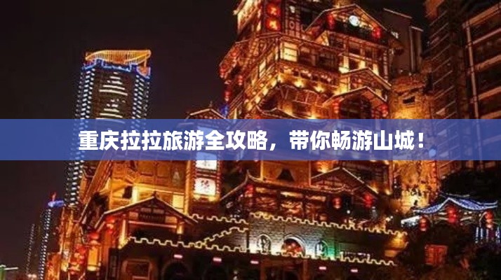 重慶拉拉旅游全攻略,帶你暢游山城!