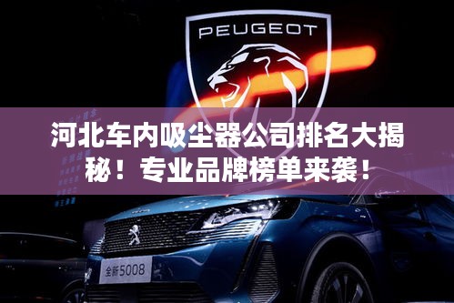 河北車內吸塵器公司排名大揭秘!專業品牌榜單來襲!