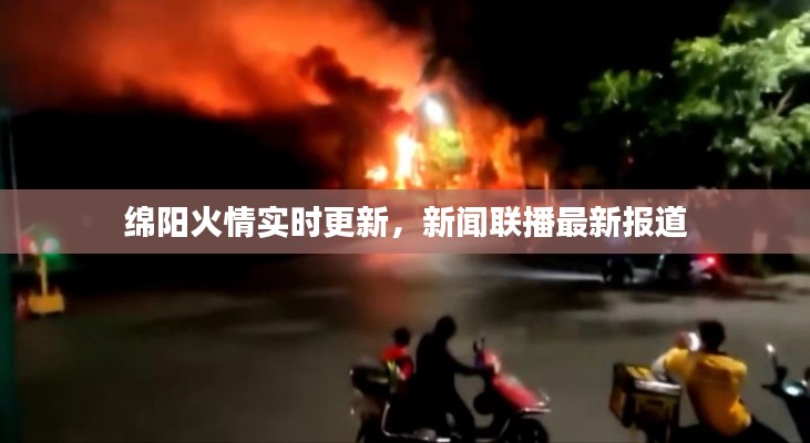 綿陽火情實時更新,新聞聯(lián)播最新報道